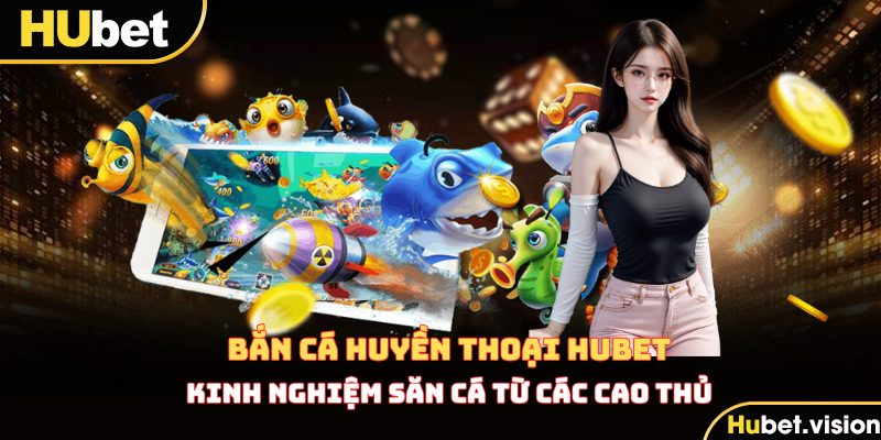Kinh Nghiệm Săn Cá Trong Game Bắn Cá Huyền Thoại HUBET