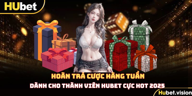 Hoàn Trả Cược Hàng Tuần Cho Thành Viên HUBET Cực Hot 2025