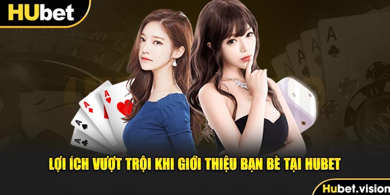 Lợi ích vượt trội khi giới thiệu bạn bè tại HUBET