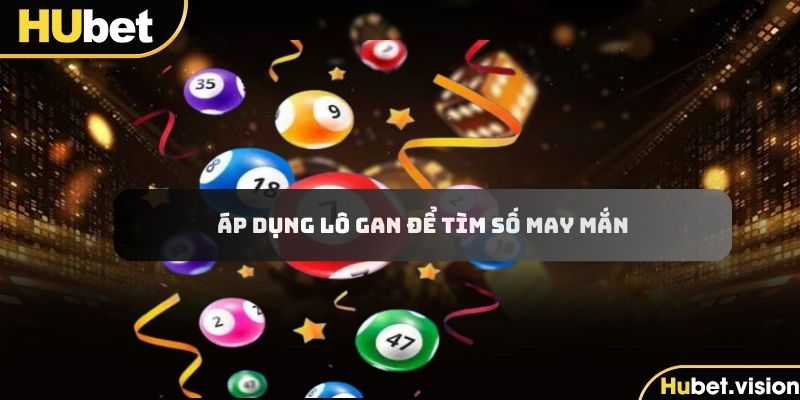 Áp dụng lô gan để tìm số may mắn cực chuẩn